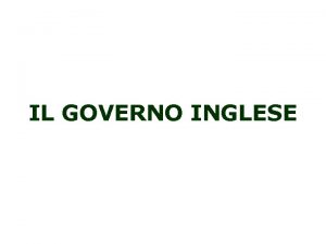 IL GOVERNO INGLESE Detiene Potere legislativo Potere esecutivo