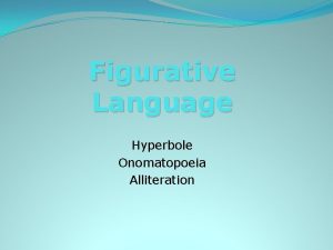 Figurative Language Hyperbole Onomatopoeia Alliteration Hyperbole A figure
