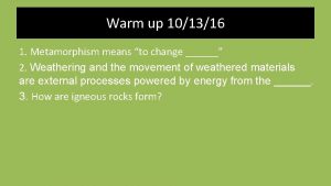 Warm up 101316 1 Metamorphism means to change