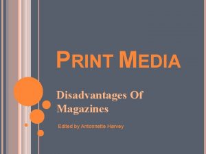 PRINT MEDIA Disadvantages Of Magazines Edited by Antonnette