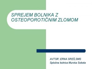 SPREJEM BOLNIKA Z OSTEOPOROTINIM ZLOMOM AVTOR ERNA SRE