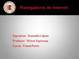 Navegadores de Internet Expositor Gonzalo Lpez Profesor Vctor