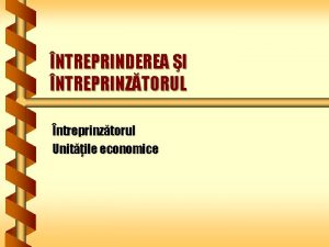 NTREPRINDEREA I NTREPRINZTORUL ntreprinztorul Unitile economice ntreprinztorul antreprenorul