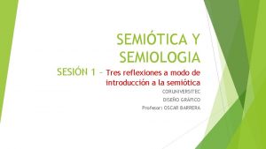 SEMITICA Y SEMIOLOGIA SESIN 1 Tres reflexiones a