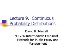 Lecture 9 Continuous Probability Distributions David R Merrell