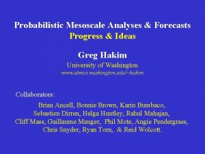 Probabilistic Mesoscale Analyses Forecasts Progress Ideas Greg Hakim