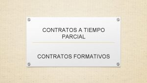 CONTRATOS A TIEMPO PARCIAL CONTRATOS FORMATIVOS CONTRATO A