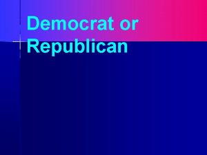 Democrat or Republican Political Parties What do they