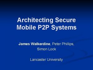 Architecting Secure Mobile P 2 P Systems James