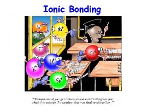 Ionic Bonding Ionic Bonding Involves the transfer of