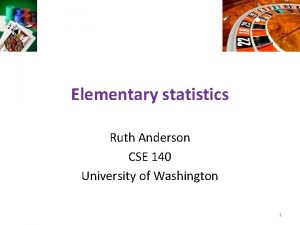 Elementary statistics Ruth Anderson CSE 140 University of