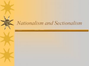 Nationalism and Sectionalism Nationalism American System Proposed by