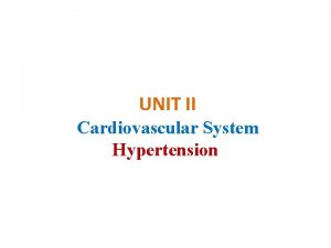 UNIT II Cardiovascular System Hypertension Cardiovascular System Hypertension