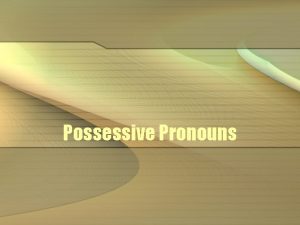 Possessive Pronouns Possessive Pronouns Lets look at the