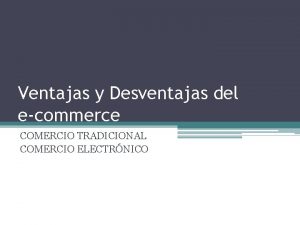 Ventajas y Desventajas del ecommerce COMERCIO TRADICIONAL COMERCIO