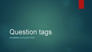 Question tags GRAMMAR EXPLANATIONS Form 1 Question tags
