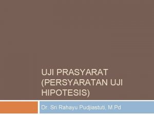 UJI PRASYARAT PERSYARATAN UJI HIPOTESIS Dr Sri Rahayu