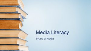 Media Literacy Types of Media Types of Media