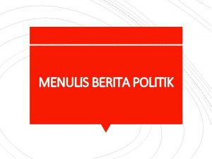 MENULIS BERITA POLITIK Katakan kepada pembaca atau pendengar