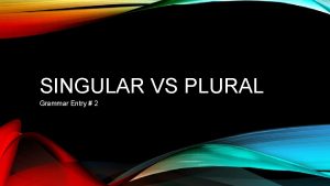 SINGULAR VS PLURAL Grammar Entry 2 SINGULAR VS