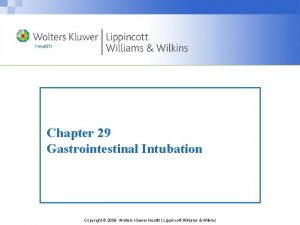 Chapter 29 Gastrointestinal Intubation Copyright 2009 Wolters Kluwer