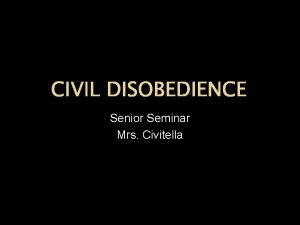 CIVIL DISOBEDIENCE Senior Seminar Mrs Civitella Civil Disobedience