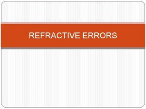 REFRACTIVE ERRORS Definition Refractive errors occurs when the