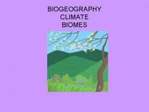 BIOGEOGRAPHY CLIMATE BIOMES Weather temperature cloudiness rainfall wind