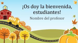 Os doy la bienvenida estudiantes Nombre del profesor