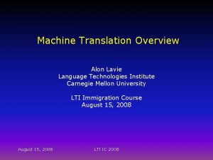 Machine Translation Overview Alon Lavie Language Technologies Institute