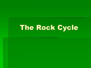 The Rock Cycle Rock Cycle A rock is
