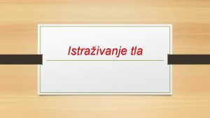 Istraivanje tla Tlo nastaje raspadanjem litosfere pod utjecajem