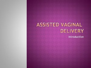 Introduction Operative vaginal delivery OVD refers to a