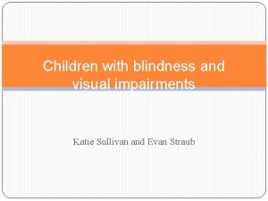 Children with blindness and visual impairments Katie Sullivan