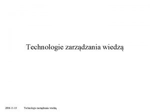 Technologie zarzdzania wiedz 2006 11 19 Technologie zarzdzania