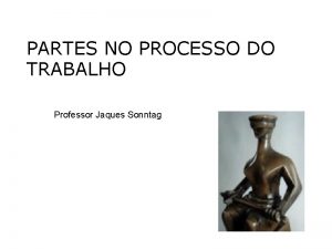 PARTES NO PROCESSO DO TRABALHO Professor Jaques Sonntag