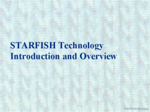 STARFISH Technology Introduction and Overview STARFISH Workshop Manufacturers