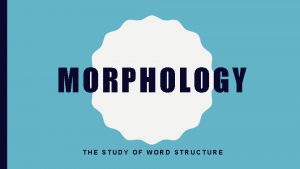 MORPHOLOGY THE STUDY OF WORD STRUCTURE INFLECTIONAL MORPHOLOGY