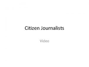 Citizen Journalists Video Citizens shaping and creating video