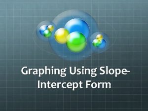 Graphing Using Slope Intercept Form Hopefully you remember