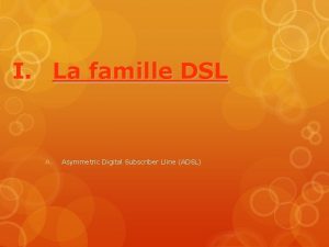 I La famille DSL A Asymmetric Digital Subscriber