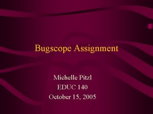 Bugscope Assignment Michelle Pitzl EDUC 140 October 15