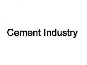 Cement Industry CEMENT INDUSTRY Cement Industry is a