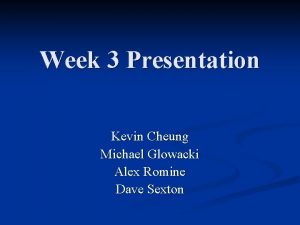 Week 3 Presentation Kevin Cheung Michael Glowacki Alex