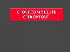 3 OSTOMYLITE CHRONIQUE Ostite chronique 15 des ostomylites