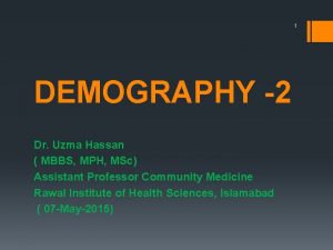 1 DEMOGRAPHY 2 Dr Uzma Hassan MBBS MPH