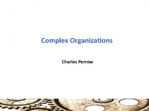 Complex Organizations Charles Perrow Why Bureaucracy Traditional v
