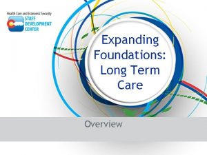 Expanding Foundations Long Term Care Overview Long Term