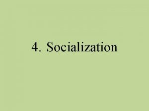 4 Socialization Socialization is the process whereby infants