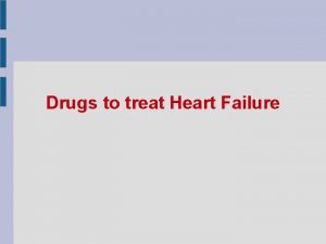 Drugs to treat Heart Failure Heart or cardiac